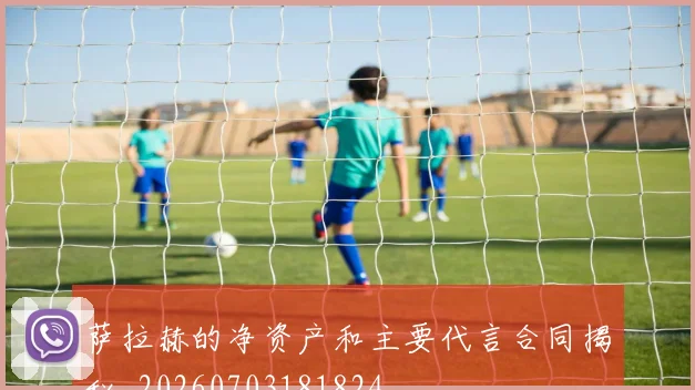 萨拉赫的净资产和主要代言合同揭秘_20260703181824