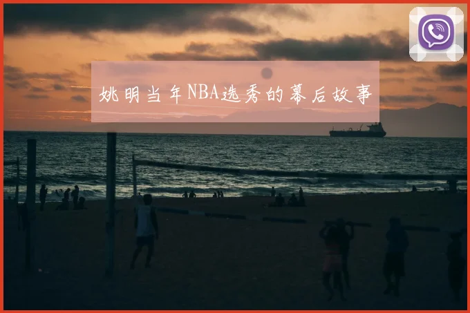 姚明当年NBA选秀的幕后故事