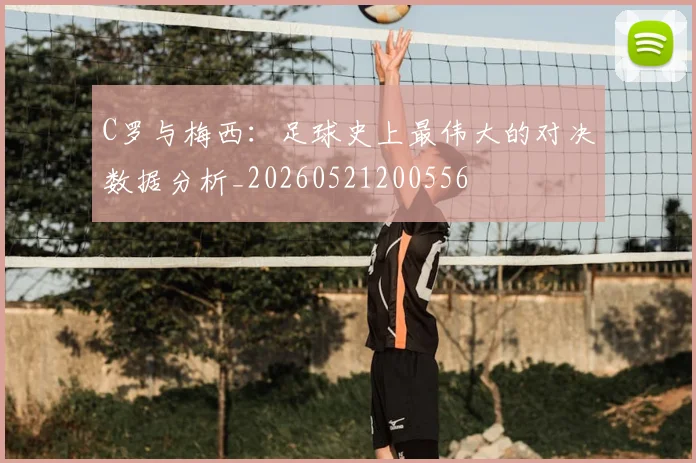C罗与梅西:足球史上最伟大的对决数据分析_20260521200556