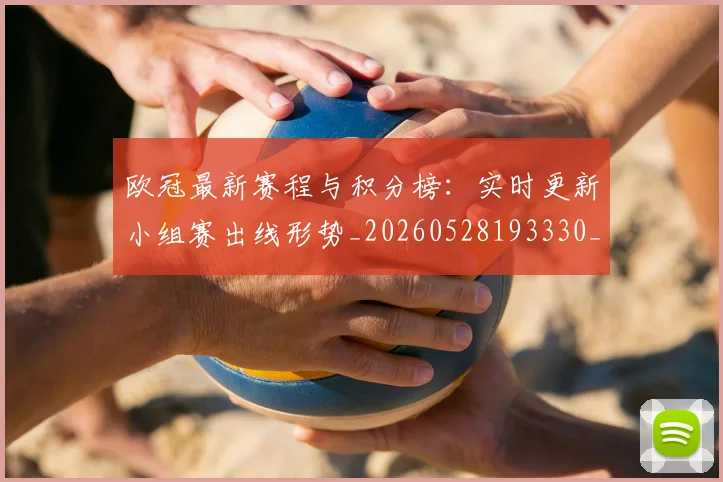 欧冠最新赛程与积分榜：实时更新小组赛出线形势_20260528193330_20260702152114