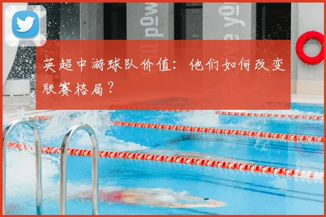 英超中游球队价值：他们如何改变联赛格局？