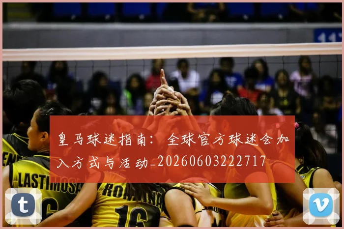 皇马球迷指南：全球官方球迷会加入方式与活动_20260603222717