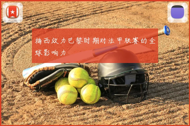 梅西效力巴黎时期对法甲联赛的全球影响力