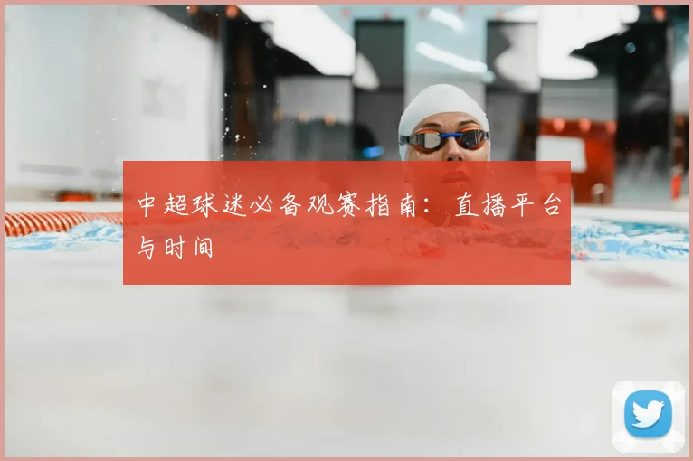 中超球迷必备观赛指南：直播平台与时间
