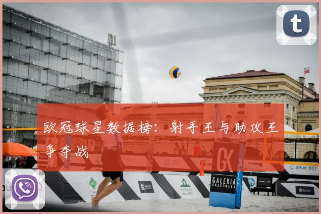 欧冠球星数据榜：射手王与助攻王争夺战