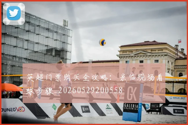 英超门票购买全攻略：亲临现场看球步骤_20260529200558