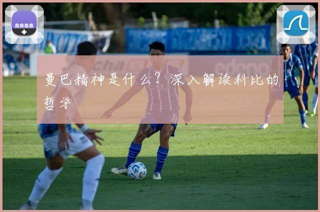 曼巴精神是什么？深入解读科比的哲学