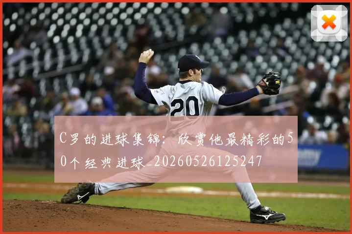 C罗的进球集锦：欣赏他最精彩的50个经典进球_20260526125247
