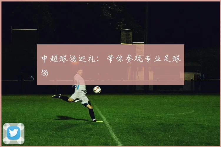 中超球场巡礼：带你参观专业足球场