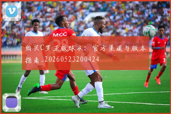 购买C罗正版球衣：官方渠道与版本指南_20260523200424