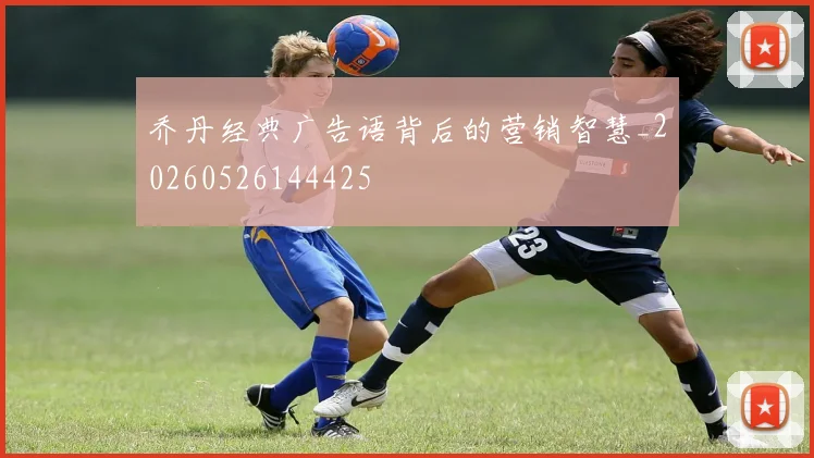 乔丹经典广告语背后的营销智慧_20260526144425