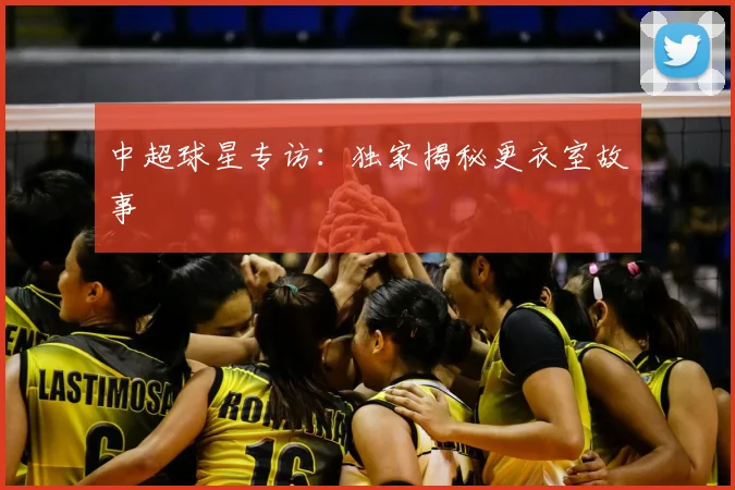 中超球星专访：独家揭秘更衣室故事