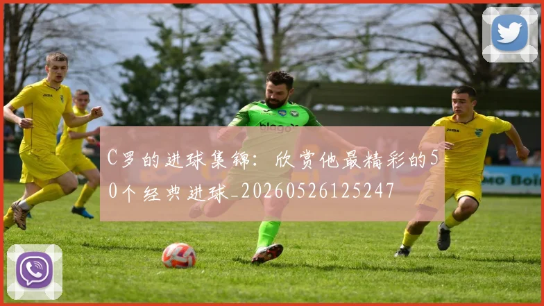 C罗的进球集锦：欣赏他最精彩的50个经典进球_20260526125247