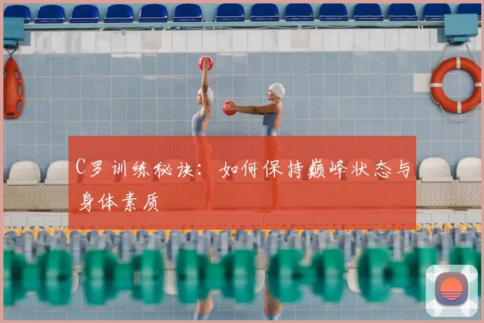 C罗训练秘诀：如何保持巅峰状态与身体素质