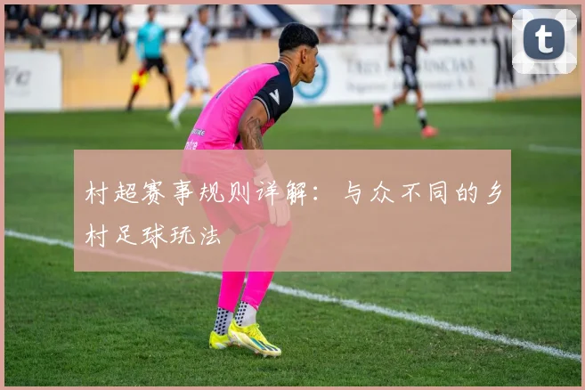 村超赛事规则详解:与众不同的乡村足球玩法