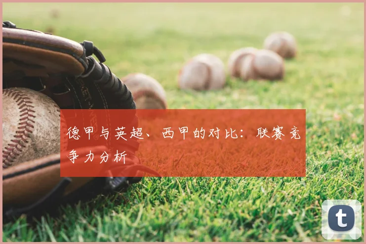 德甲与英超、西甲的对比：联赛竞争力分析