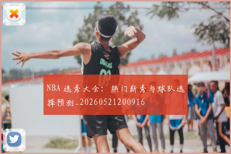 NBA 选秀大会：热门新秀与球队选择预测_20260521200916