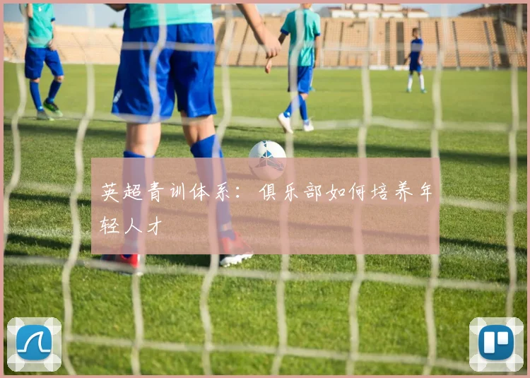 英超青训体系：俱乐部如何培养年轻人才