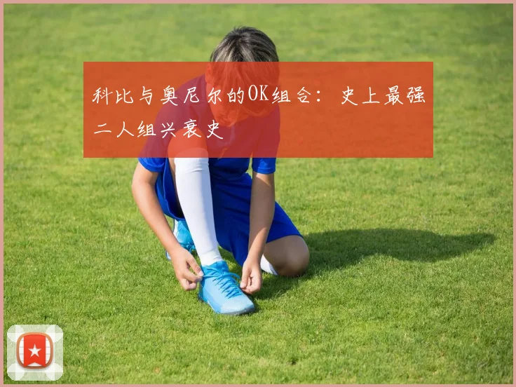 科比与奥尼尔的OK组合：史上最强二人组兴衰史