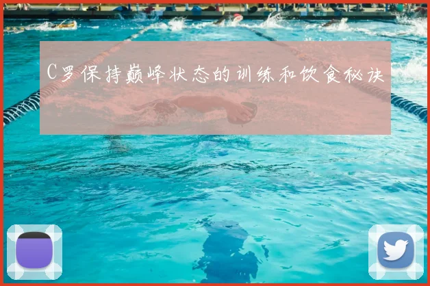 C罗保持巅峰状态的训练和饮食秘诀