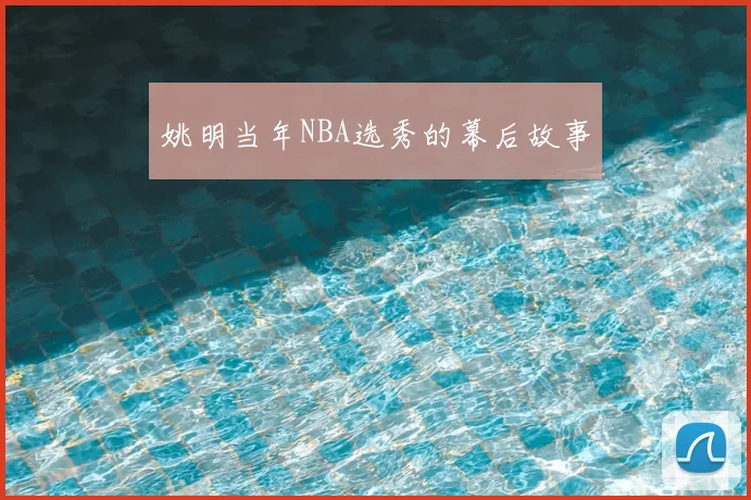 姚明当年NBA选秀的幕后故事