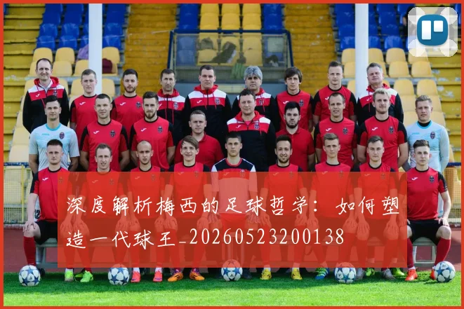 深度解析梅西的足球哲学：如何塑造一代球王_20260523200138
