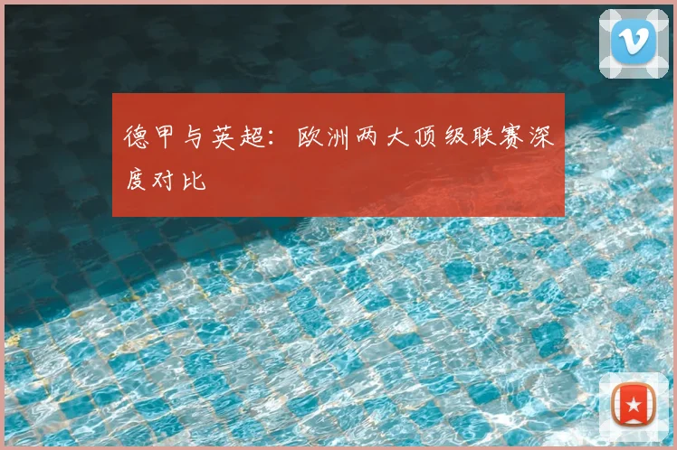 德甲与英超：欧洲两大顶级联赛深度对比