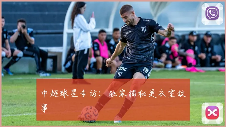 中超球星专访：独家揭秘更衣室故事