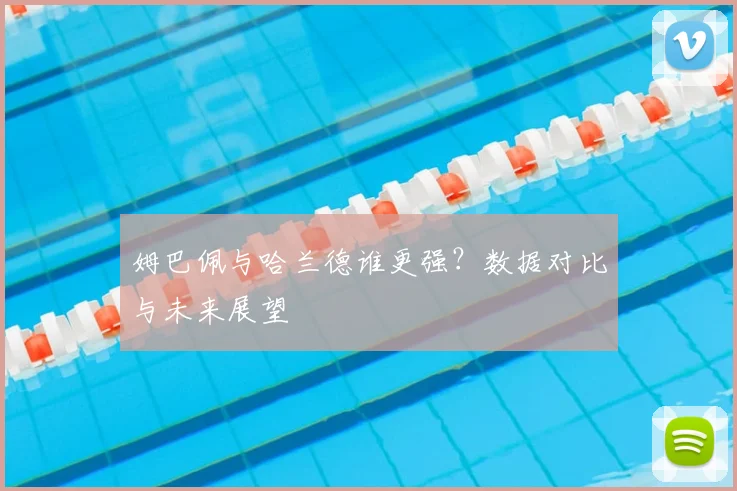 姆巴佩与哈兰德谁更强？数据对比与未来展望