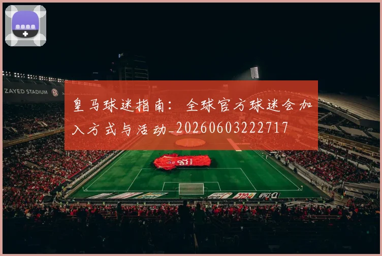 皇马球迷指南：全球官方球迷会加入方式与活动_20260603222717