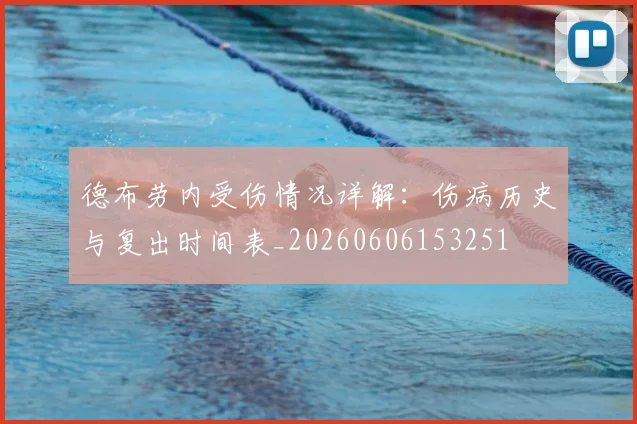 德布劳内受伤情况详解：伤病历史与复出时间表_20260606153251