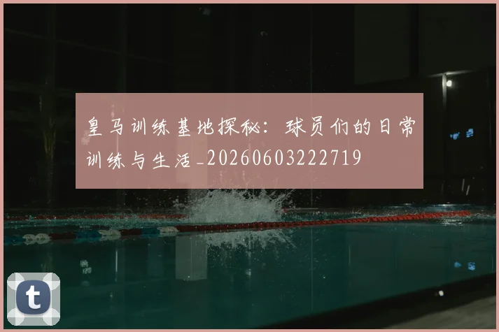 皇马训练基地探秘：球员们的日常训练与生活_20260603222719