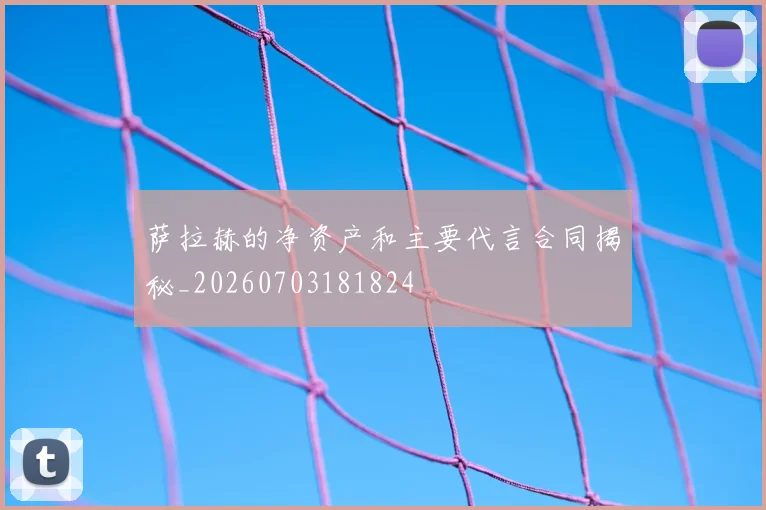 萨拉赫的净资产和主要代言合同揭秘_20260703181824