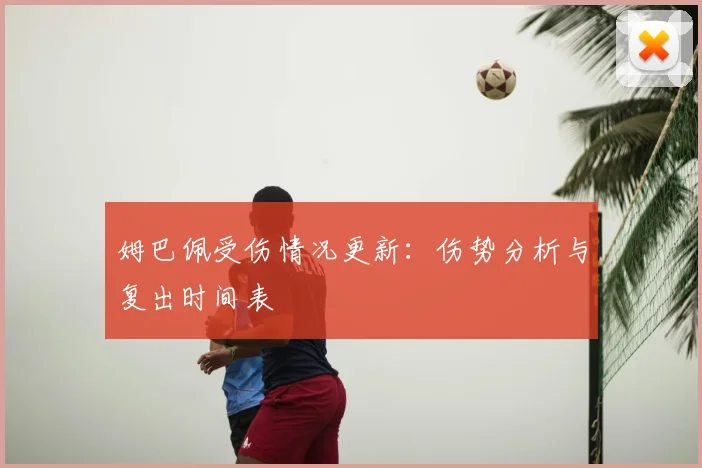 姆巴佩受伤情况更新：伤势分析与复出时间表