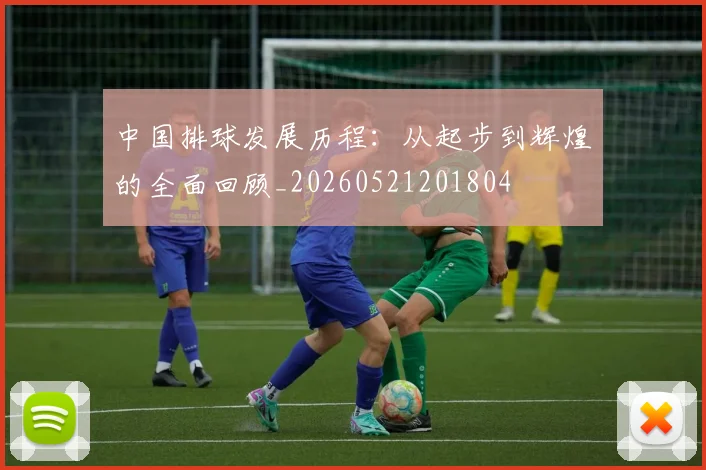 中国排球发展历程：从起步到辉煌的全面回顾_20260521201804