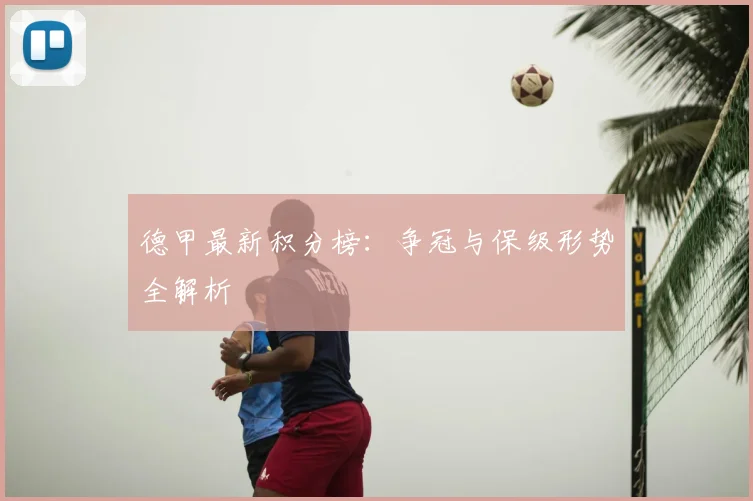 德甲最新积分榜：争冠与保级形势全解析