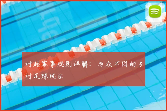 村超赛事规则详解:与众不同的乡村足球玩法