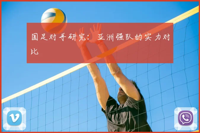国足对手研究：亚洲强队的实力对比