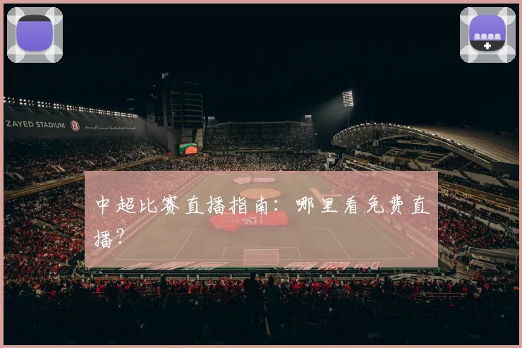 中超比赛直播指南：哪里看免费直播？